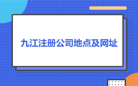 九江公司注册在哪个工商局及网址